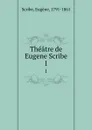 Theatre de Eugene Scribe. 1 - Eugène Scribe
