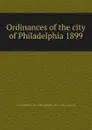 Ordinances of the city of Philadelphia 1899 - Philadelphia