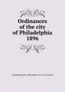 Ordinances of the city of Philadelphia 1896 - Philadelphia