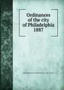 Ordinances of the city of Philadelphia 1887 - Philadelphia