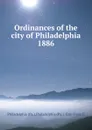 Ordinances of the city of Philadelphia 1886 - Philadelphia