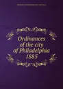 Ordinances of the city of Philadelphia 1885 - Philadelphia