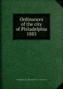 Ordinances of the city of Philadelphia 1883 - Philadelphia