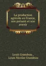 La production agricole en France, son present et son avenir - Louis Grandeau