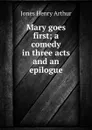 Mary goes first; a comedy in three acts and an epilogue - Henry Arthur Jones