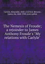 The Nemesis of Froude; a rejoinder to James Anthony Froude.s 