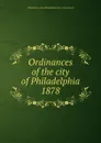 Ordinances of the city of Philadelphia 1878 - Philadelphia