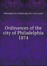 Ordinances of the city of Philadelphia 1874 - Philadelphia
