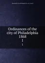 Ordinances of the city of Philadelphia 1868. 1 - Philadelphia