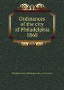 Ordinances of the city of Philadelphia 1868 - Philadelphia