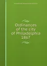 Ordinances of the city of Philadelphia 1867 - Philadelphia