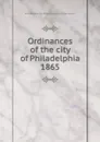 Ordinances of the city of Philadelphia 1865 - Philadelphia