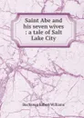 Saint Abe and his seven wives : a tale of Salt Lake City - Buchanan Robert Williams