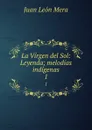 La Virgen del Sol: Leyenda; melodias indigenas. 1 - Juan León Mera