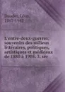 L.entre-deux-guerres; souvenirs des milieux litteraires, politiques, artistiques et medicaux de 1880 a 1905. 3. ser - Léon Daudet