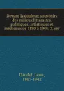 Devant la douleur: souvenirs des milieux litteraires, politiques, artistiques et medicaux de 1880 a 1905. 2. ser - Léon Daudet