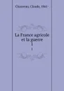 La France agricole et la guerre. 1 - Claude Chauveau