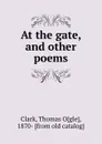 At the gate, and other poems - Thomas Ogle Clark