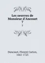 Les oeuvres de Monsieur d.Ancourt. 7 - Florent Carton Dancourt