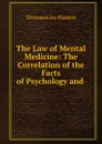 The Law of Mental Medicine: The Correlation of the Facts of Psychology and . - Thomson Jay Hudson