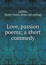 Love, passion poems; a short commedy - Walter Smith Griffith