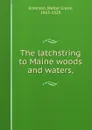 The latchstring to Maine woods and waters, - Walter Crane Emerson