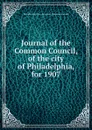 Journal of the Common Council, of the city of Philadelphia, for 1907 - Philadelphia Pa. Councils. Common Council