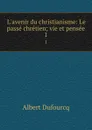 L.avenir du christianisme: Le passe chretien; vie et pensee. 1 - Albert Dufourcq