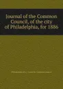 Journal of the Common Council, of the city of Philadelphia, for 1886 - Philadelphia Pa. Councils. Common Council