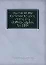 Journal of the Common Council, of the city of Philadelphia, for 1884 - Philadelphia Pa. Councils. Common Council