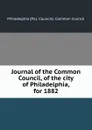 Journal of the Common Council, of the city of Philadelphia, for 1882 - Philadelphia Pa. Councils. Common Council