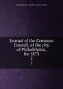 Journal of the Common Council, of the city of Philadelphia, for 1873. 2 - Philadelphia Pa. Councils. Common Council