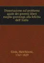 Dissertazione sul problema quale dei governi liberi meglio gonvenga alla felicita dell. Italia - Melchiorre Gioja
