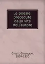 Le poesie; precedute dalla vita dell.autore - Giuseppe Giusti