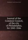 Journal of the Common Council, of the city of Philadelphia, for 1845-1846 - Philadelphia Pa. Councils. Common Council