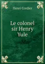 Le colonel sir Henry Yule - Henri Cordier