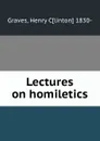 Lectures on homiletics - Henry Clinton Graves