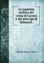 La sapienza politica del conte di Cavour e del principe di Bismarck . - Camillo Benso Cavour