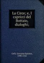 La Circe; e, I capricci del Bottaio, dialoghi; - Giovanni Battista Gelli