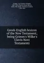 Greek-English lexicon of the New Testament; being Grimm.s Wilke.s Clavis Novi Testamenti - Carl Ludwig Wilibald Grimm