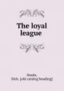 The loyal league - Dick. Steele