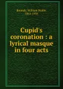 Cupid.s coronation : a lyrical masque in four acts - William Noble Roundy