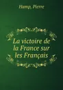 La victoire de la France sur les Francais - Pierre Hamp