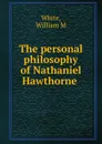 The personal philosophy of Nathaniel Hawthorne - William M. White