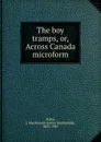The boy tramps, or, Across Canada microform - James Macdonald Oxley