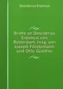 Briefe an Desiderius Erasmus von Rotterdam, hrsg. von Joseph Forstemann und Otto Gunther - Erasmus Desiderius