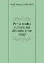 Per la nostra cultura; un discorso e tre saggi - Arturo Graf