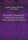 The wolfe of Badenoch : a historical romance of the fourteenth century. 1 - Thomas Dick Lauder