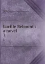 Lucille Belmont : a novel. 1 - Alexander Dundas Ross Wishart Cochrane-Baillie Lamington