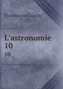 L.astronomie. 10 - Flammarion Camille
